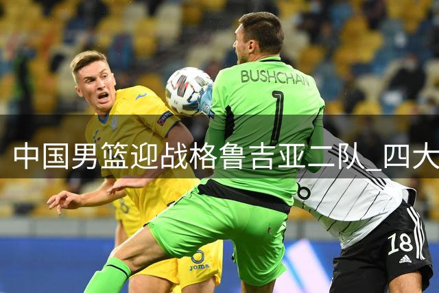 中国男篮迎战格鲁吉亚二队 四大优势剑指热身赛两连胜