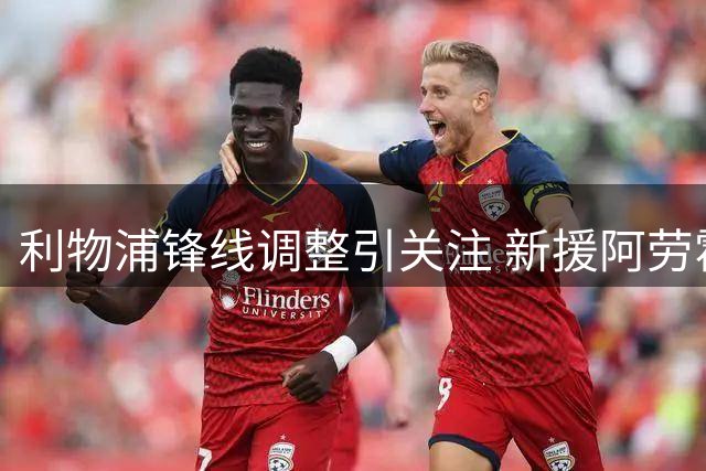 利物浦锋线调整引关注 新援阿劳霍或迎首秀机会
