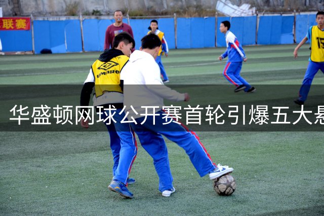 华盛顿网球公开赛首轮引爆五大悬念，新婚球员集体复出成焦点