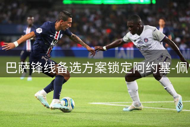 巴萨锋线备选方案锁定阿约塞-佩雷斯