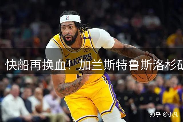 快船再换血！加兰斯特鲁斯洛杉矶重逢