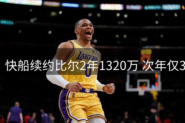 快船续约比尔2年1320万 次年仅300万保障