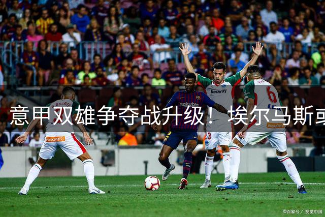 意甲双雄争夺战升级！埃尔马斯或重返那不勒斯 尤文强势介入