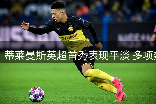 蒂莱曼斯英超首秀表现平淡 多项数据揭示中规中矩表现