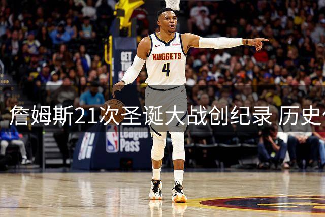 詹姆斯21次圣诞大战创纪录 历史仅7人达成21季征程