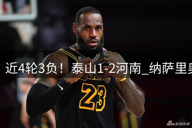 近4轮3负！泰山1-2河南 纳萨里奥传射 河南终结17年客场不胜泰山