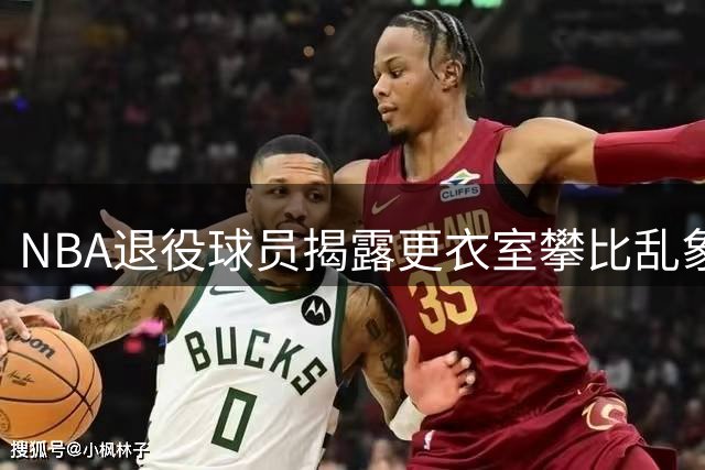 NBA退役球员揭露更衣室攀比乱象：豪车现金至伴侣皆成比较对象